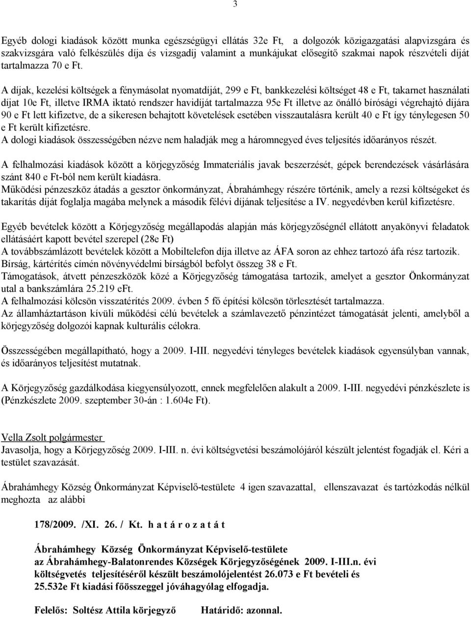 A díjak, kezelési költségek a fénymásolat nyomatdíját, 299 e Ft, bankkezelési költséget 48 e Ft, takarnet használati díjat 10e Ft, illetve IRMA iktató rendszer havidíját tartalmazza 95e Ft illetve az