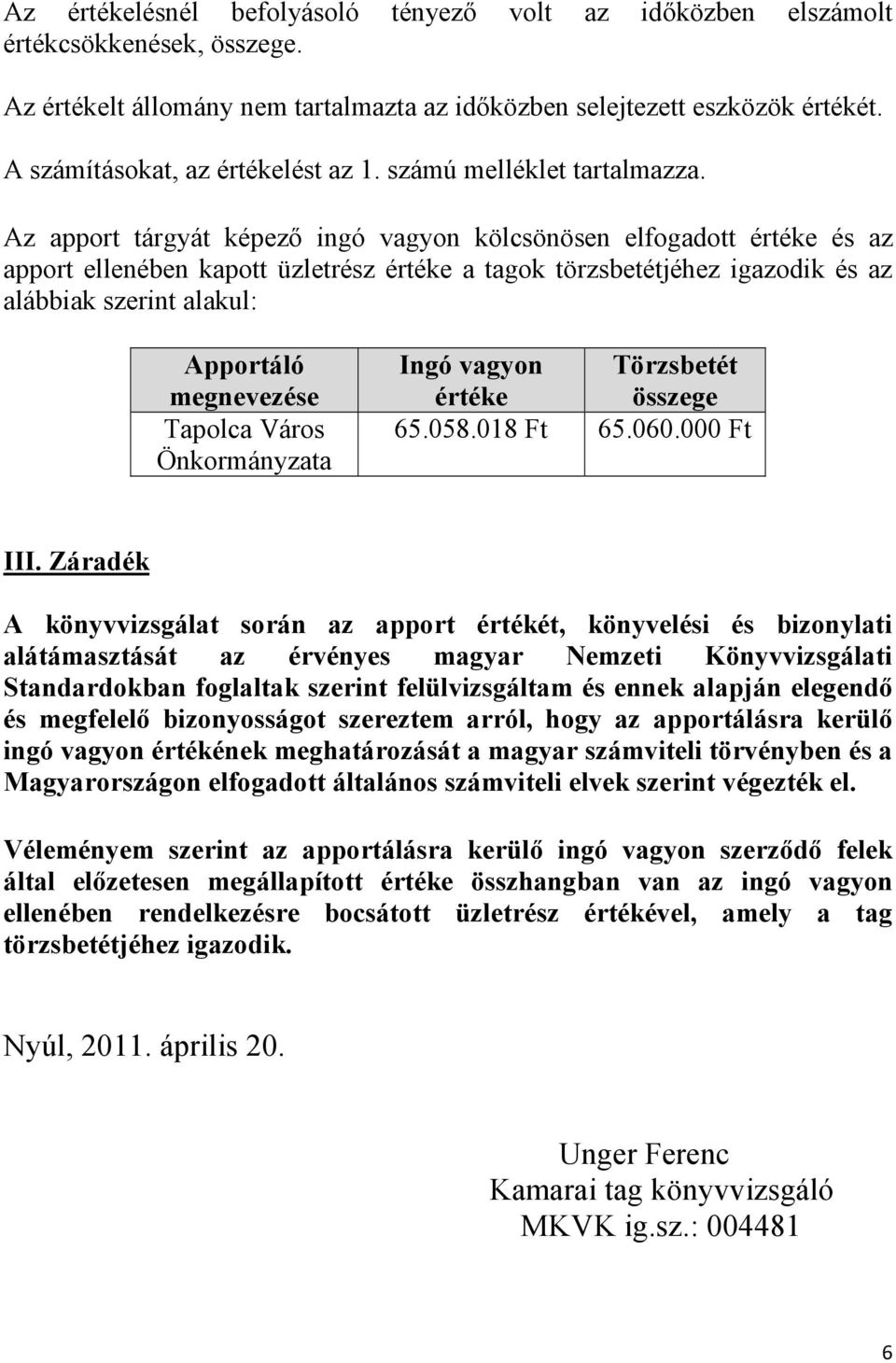 Az apport tárgyát képező ingó vagyon kölcsönösen elfogadott értéke és az apport ellenében kapott üzletrész értéke a tagok törzsbetétjéhez igazodik és az alábbiak szerint alakul: Apportáló megnevezése