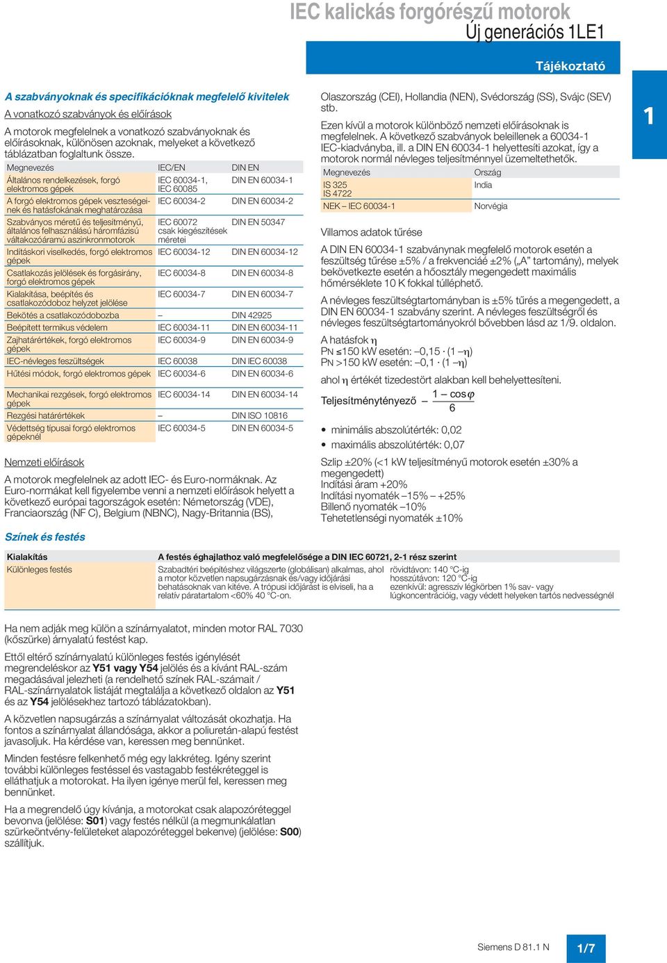 Megnevezés IEC/EN DIN EN Általános rendelkezések, forgó IEC 60034-, DIN EN 60034- elektromos gépek IEC 60085 A forgó elektromos gépek veszteségeinek és hatásfokának meghatározása IEC 60034-2 DIN EN