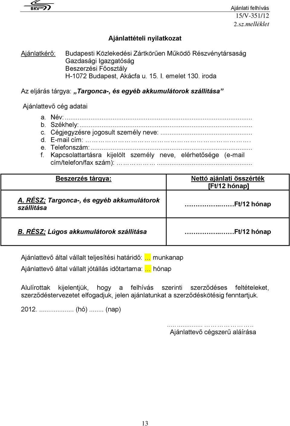 Kapcsolattartásra kijelölt személy neve, elérhetősége (e-mail cím/telefon/fax szám):... Beszerzés tárgya: A. RÉSZ; Targonca-, és egyéb akkumulátorok szállítása Nettó ajánlati összérték [Ft/12 hónap].