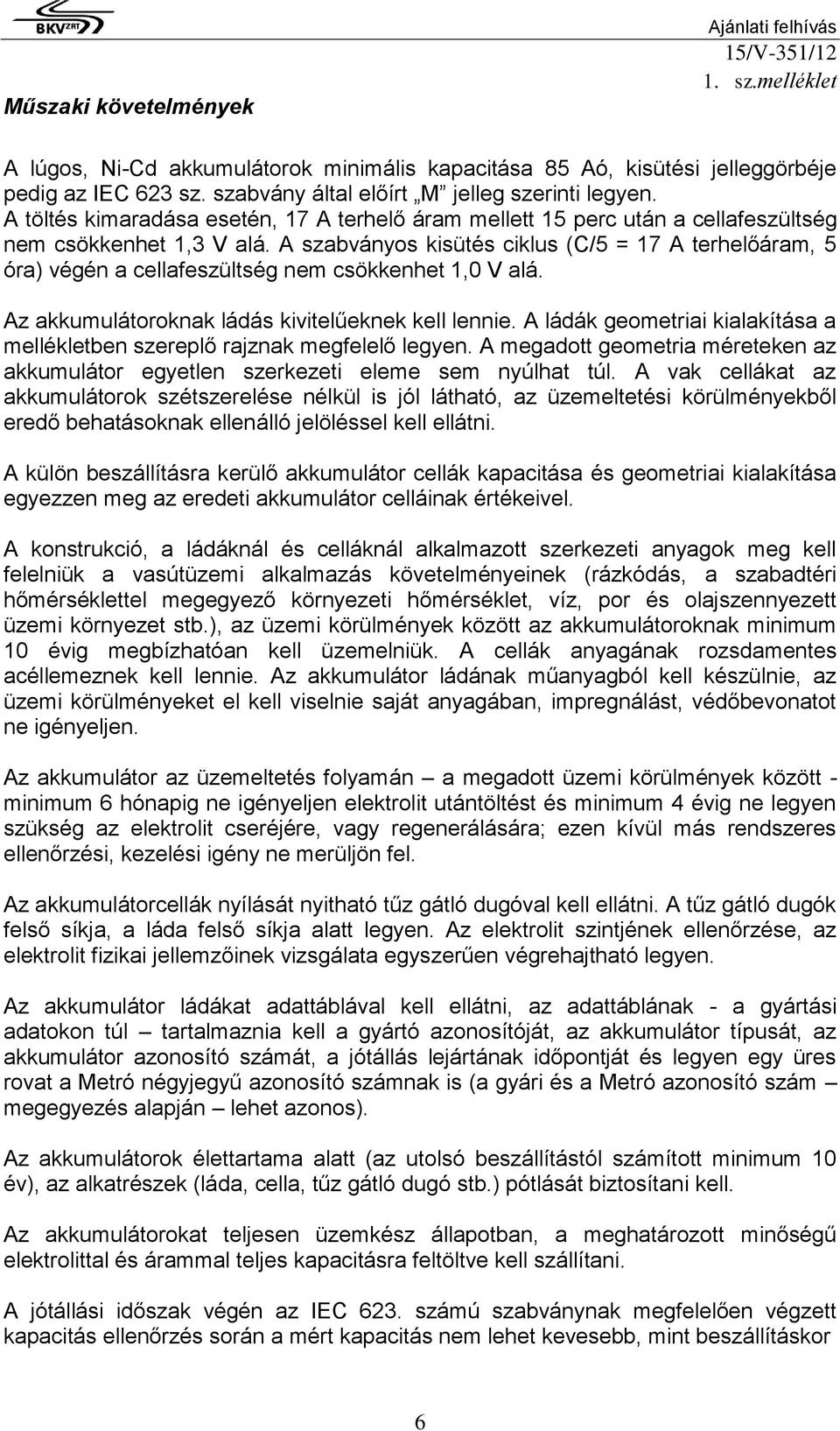 A szabványos kisütés ciklus (C/5 = 17 A terhelőáram, 5 óra) végén a cellafeszültség nem csökkenhet 1,0 V alá. Az akkumulátoroknak ládás kivitelűeknek kell lennie.