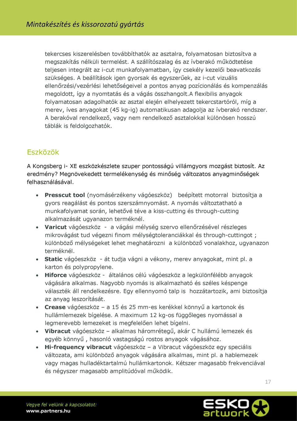 A beállítások igen gyorsak és egyszerűek, az i-cut vizuális ellenőrzési/vezérlési lehetőségeivel a pontos anyag pozícionálás és kompenzálás megoldott, így a nyomtatás és a vágás összhangolt.