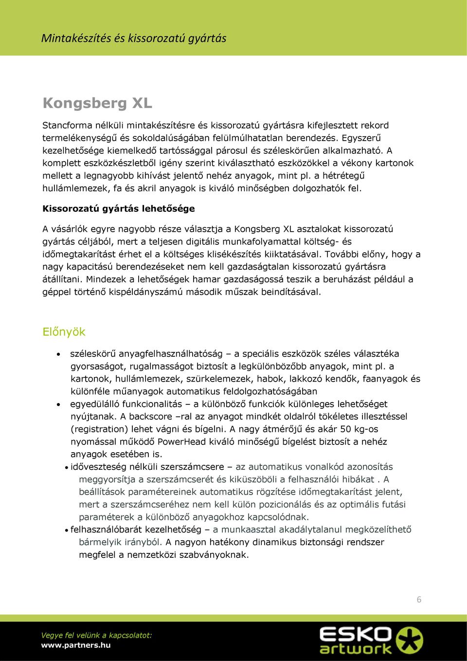 A komplett eszközkészletből igény szerint kiválasztható eszközökkel a vékony kartonok mellett a legnagyobb kihívást jelentő nehéz anyagok, mint pl.