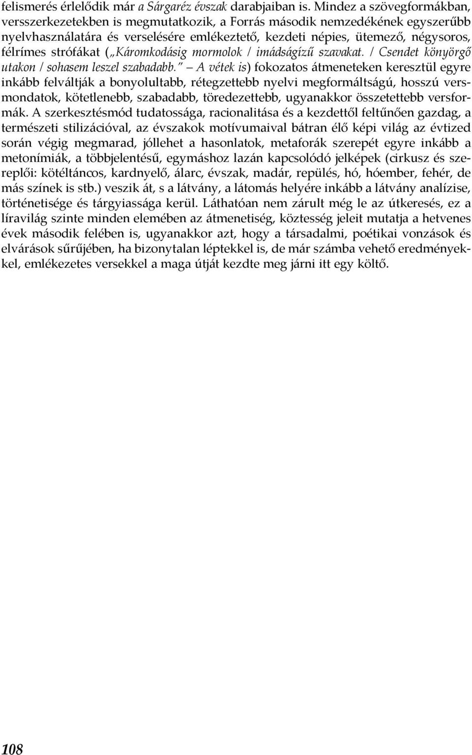 strófákat ( Káromkodásig mormolok / imádságízű szavakat. / Csendet könyörgő utakon / sohasem leszel szabadabb.