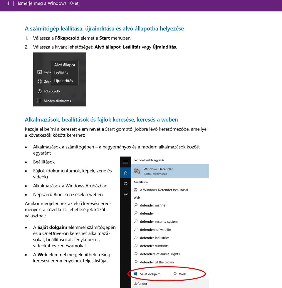 Alkalmazások, beállítások és fájlok keresése, keresés a weben Kezdje el beírni a keresett elem nevét a Start gombtól jobbra lévő keresőmezőbe, amellyel a következők között kereshet: Alkalmazások a