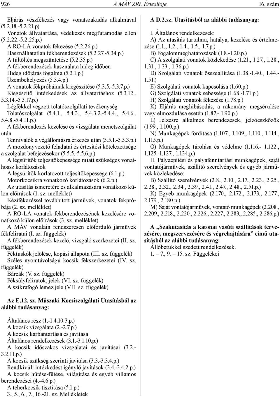 3.5.-5.3.7.p.) Kiegészítő intézkedések az állvatartáshoz (5.3.12., 5.3.14.-5.3.17.p.) Légfékkel végzett tolatószolgálati tevékenység Tolatószolgálat (5.4.1., 5.4.3., 5.4.3.2.-5.4.4., 5.4.6., 5.4.8.-5.4.11.