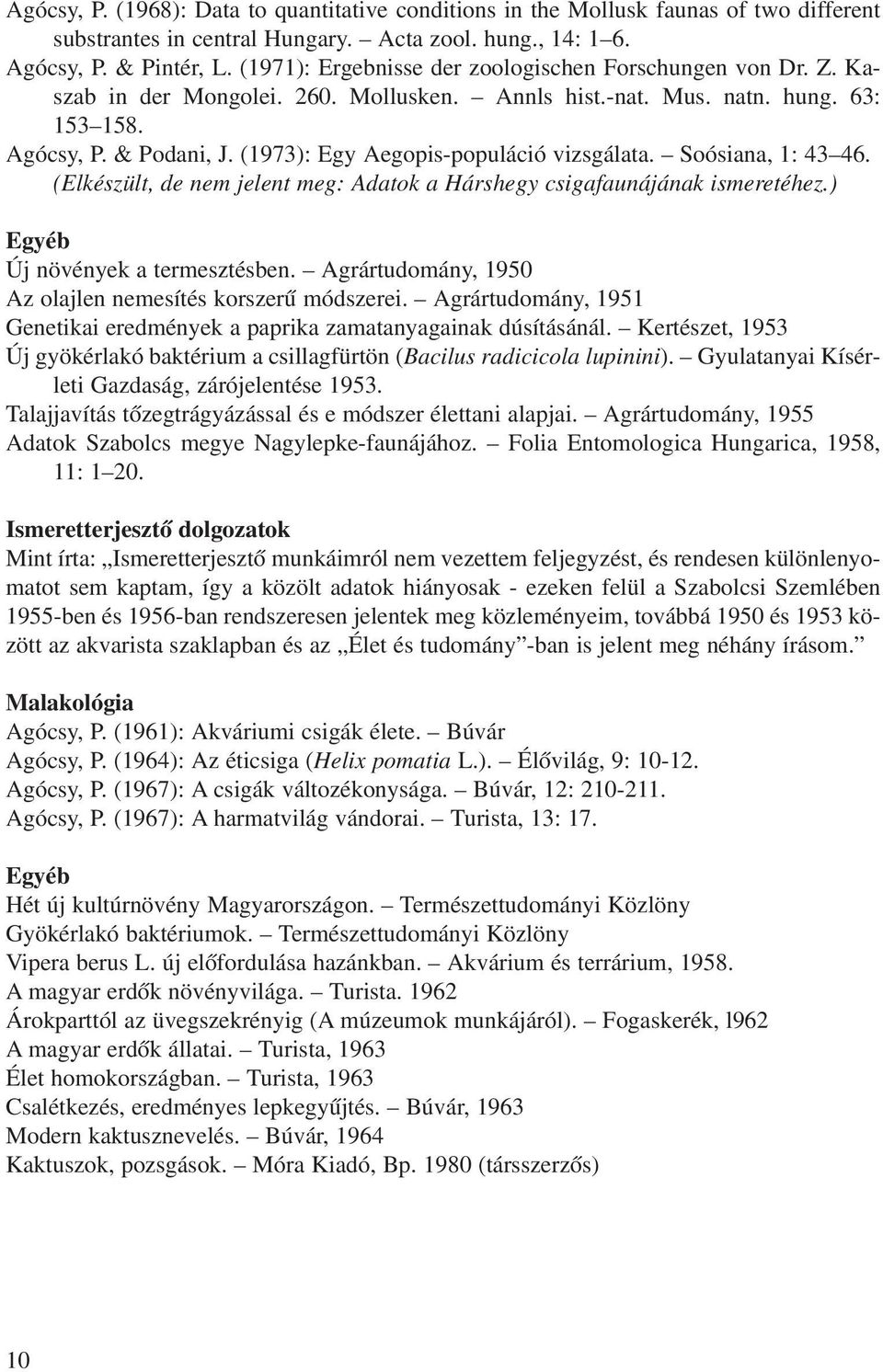 (1973): Egy Aegopis-populáció vizsgálata. Soósiana, 1: 43 46. (Elkészült, de nem jelent meg: Adatok a Hárshegy csigafaunájának ismeretéhez.) Egyéb Új növények a termesztésben.