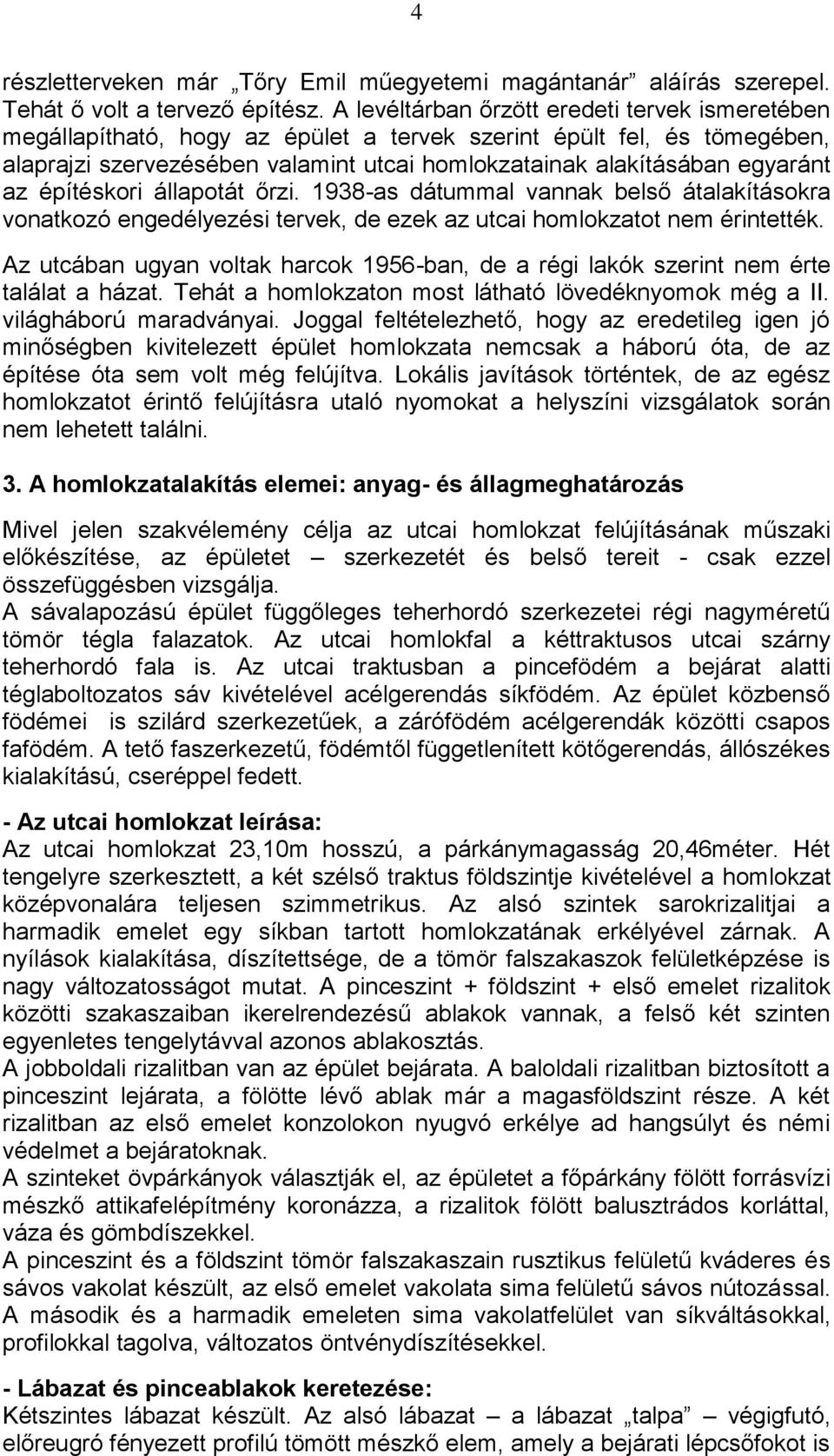 építéskori állapotát őrzi. 1938-as dátummal vannak belső átalakításokra vonatkozó engedélyezési tervek, de ezek az utcai homlokzatot nem érintették.