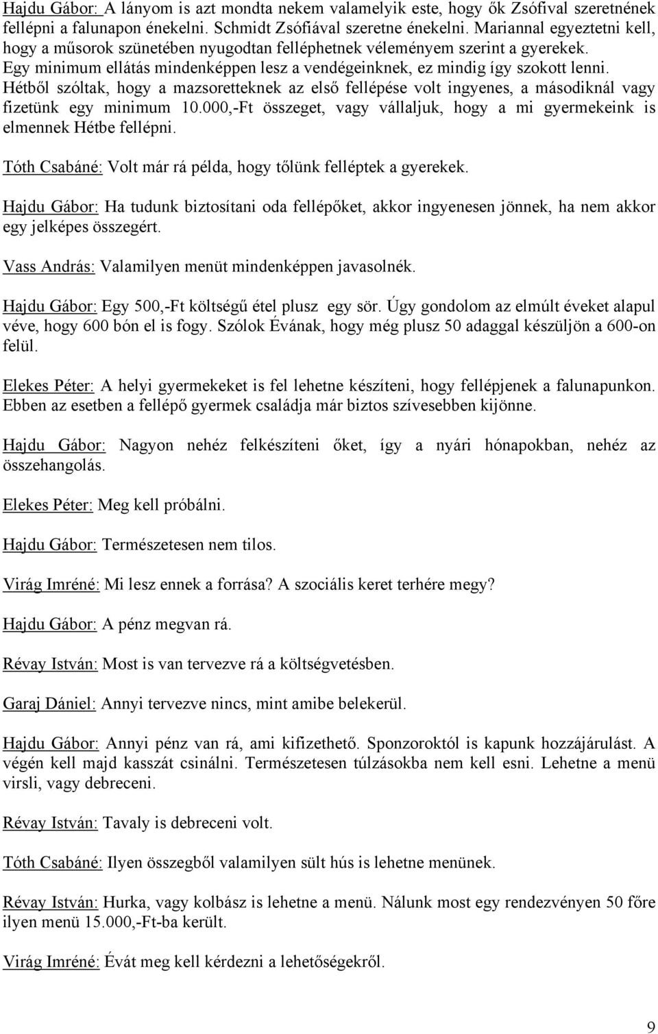 Hétből szóltak, hogy a mazsoretteknek az első fellépése volt ingyenes, a másodiknál vagy fizetünk egy minimum 10.000,-Ft összeget, vagy vállaljuk, hogy a mi gyermekeink is elmennek Hétbe fellépni.