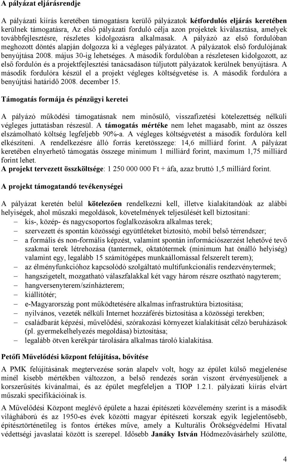 május 30-ig lehetséges. A második fordulóban a részletesen kidolgozott, az első fordulón és a projektfejlesztési tanácsadáson túljutott pályázatok kerülnek benyújtásra.