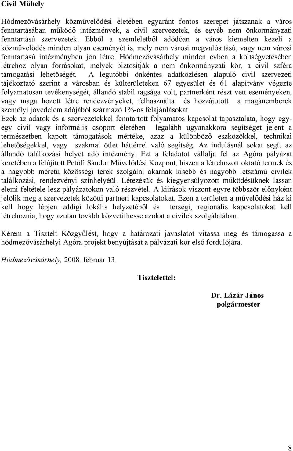 Hódmezővásárhely minden évben a költségvetésében létrehoz olyan forrásokat, melyek biztosítják a nem önkormányzati kör, a civil szféra támogatási lehetőségét.