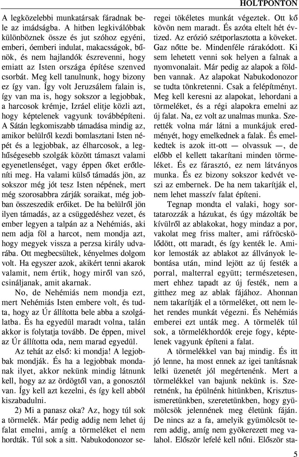 Meg kell tanulnunk, hogy bizony ez így van. Így volt Jeruzsálem falain is, így van ma is, hogy sokszor a legjobbak, a harcosok krémje, Izráel elitje közli azt, hogy képtelenek vagyunk továbbépíteni.