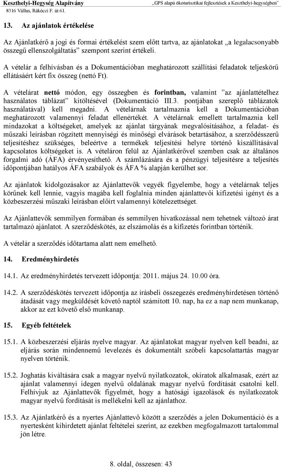 A vételárat nettó módon, egy összegben és forintban, valamint az ajánlattételhez használatos táblázat kitöltésével (Dokumentáció III.3. pontjában szereplő táblázatok használatával) kell megadni.