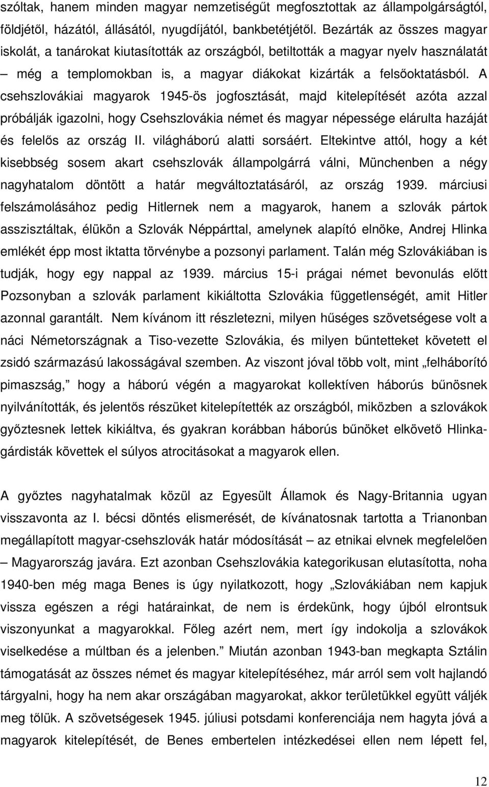 A csehszlovákiai magyarok 1945-ös jogfosztását, majd kitelepítését azóta azzal próbálják igazolni, hogy Csehszlovákia német és magyar népessége elárulta hazáját és felelős az ország II.