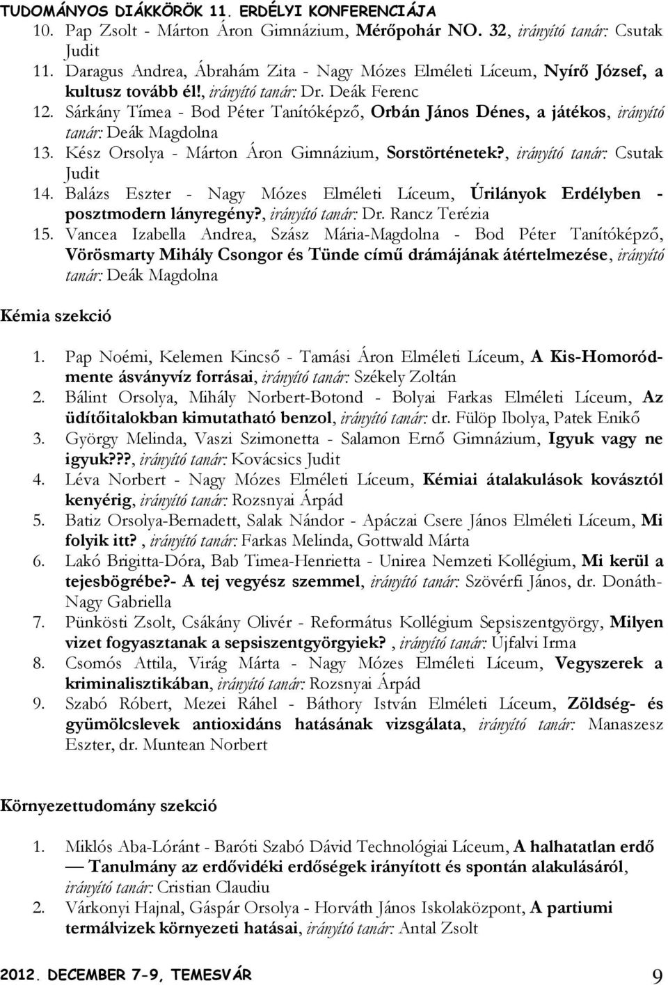 , irányító tanár: Csutak Judit 14. Balázs Eszter - Nagy Mózes Elméleti Líceum, Úrilányok Erdélyben - posztmodern lányregény?, irányító tanár: Dr. Rancz Terézia 15.