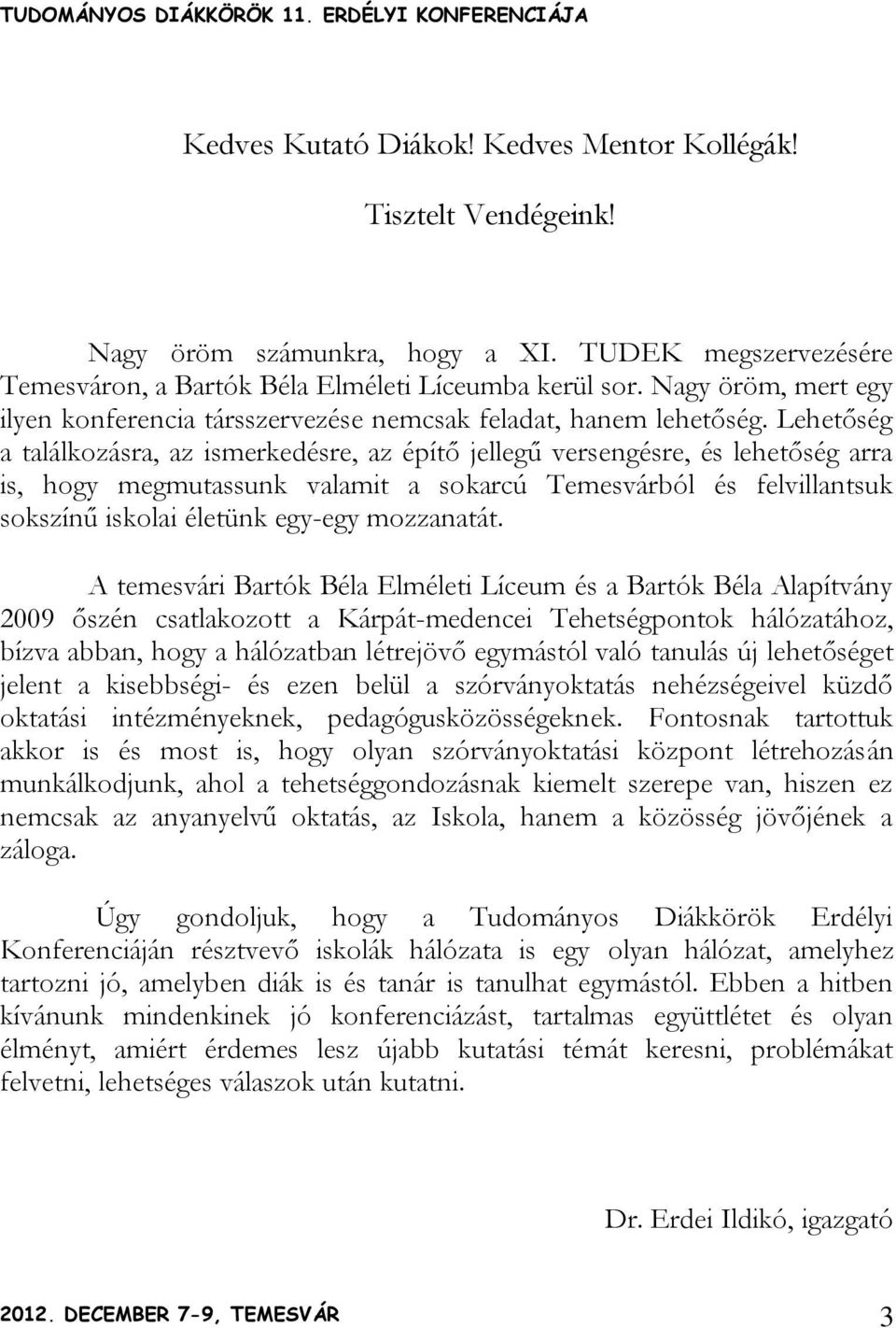 Lehetőség a találkozásra, az ismerkedésre, az építő jellegű versengésre, és lehetőség arra is, hogy megmutassunk valamit a sokarcú Temesvárból és felvillantsuk sokszínű iskolai életünk egy-egy