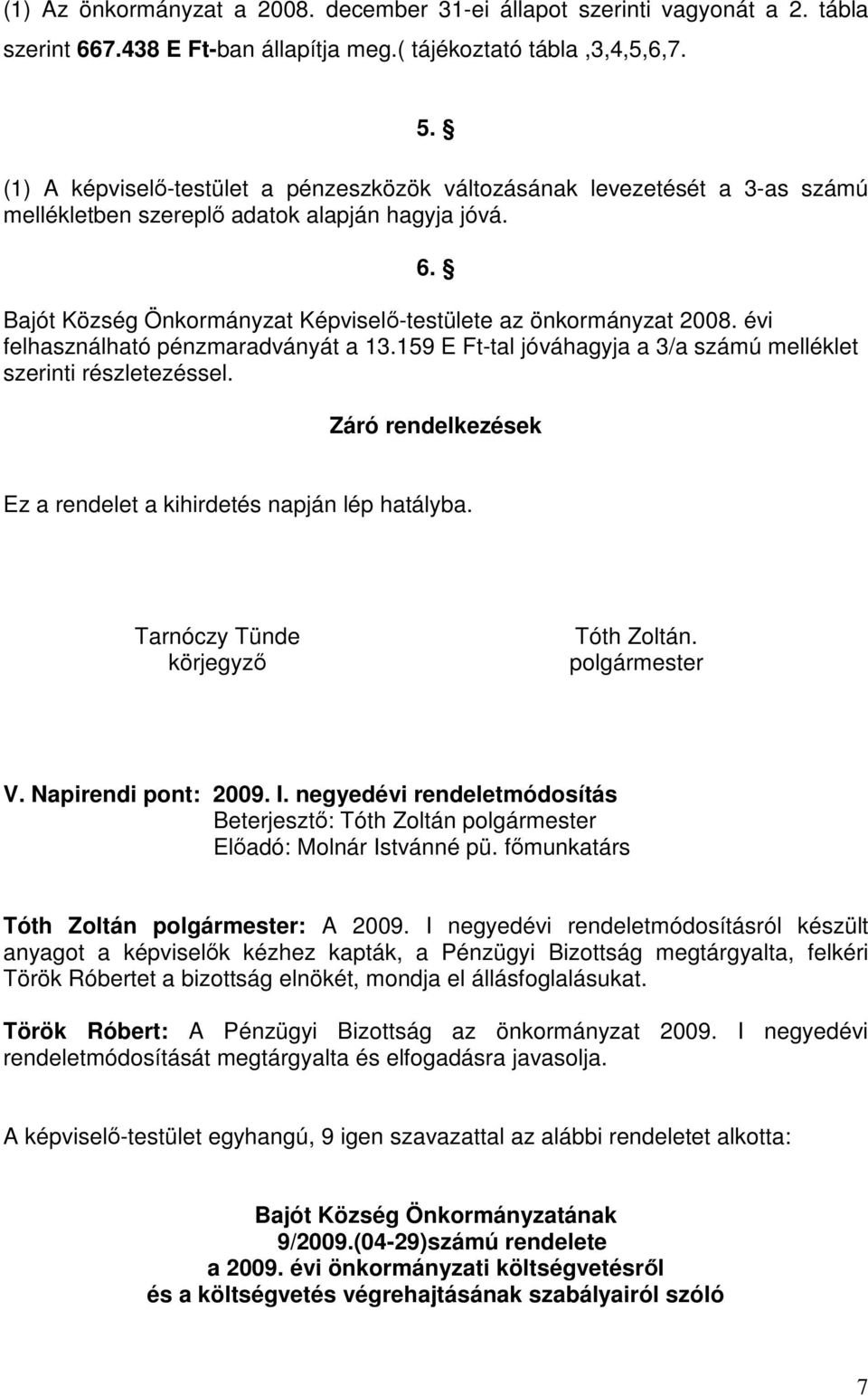 évi felhasználható pénzmaradványát a 13.159 E Ft-tal jóváhagyja a 3/a számú melléklet szerinti részletezéssel. Záró rendelkezések Ez a rendelet a kihirdetés napján lép hatályba.