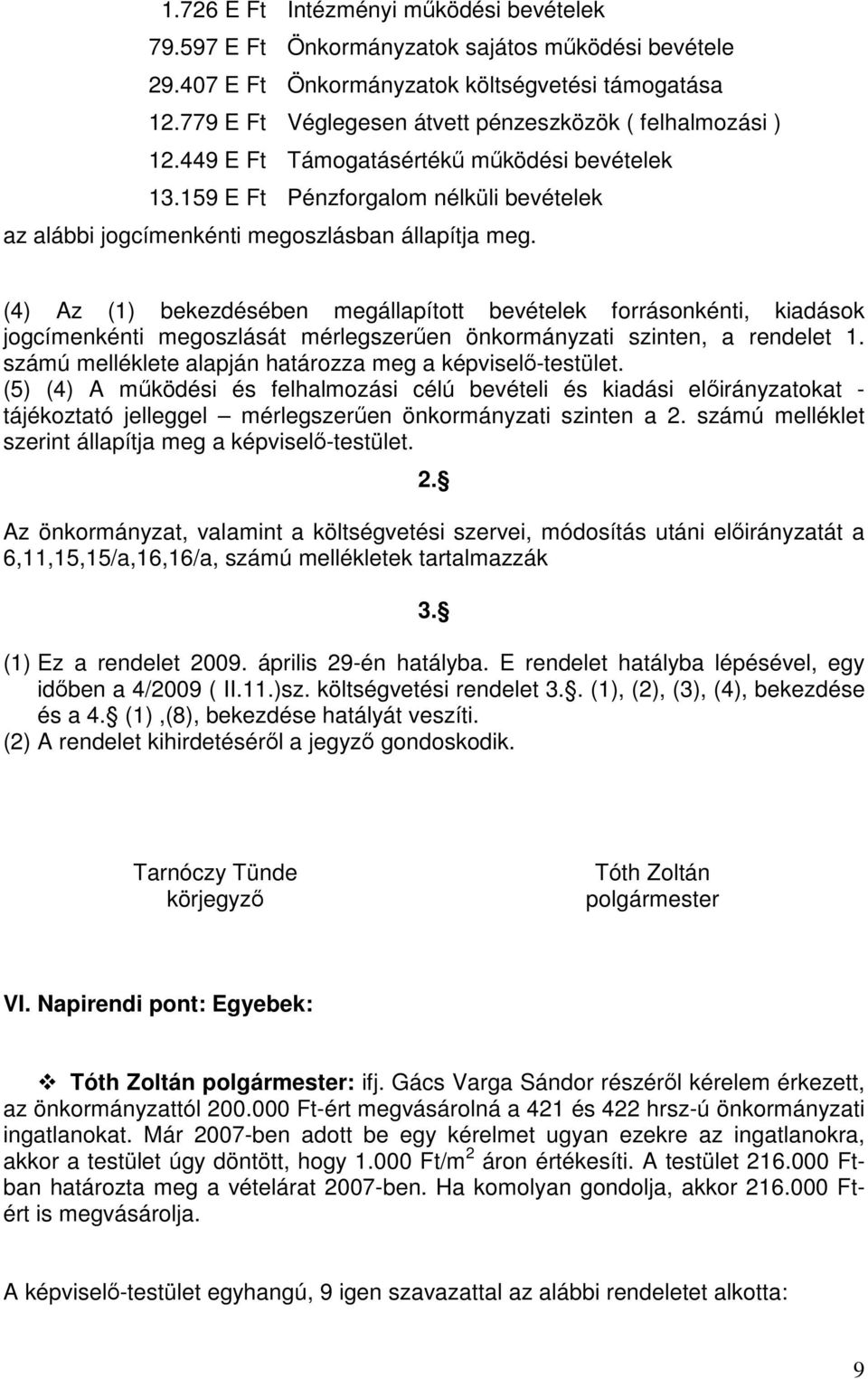 (4) Az (1) bekezdésében megállapított bevételek forrásonkénti, kiadások jogcímenkénti megoszlását mérlegszerűen önkormányzati szinten, a rendelet 1.