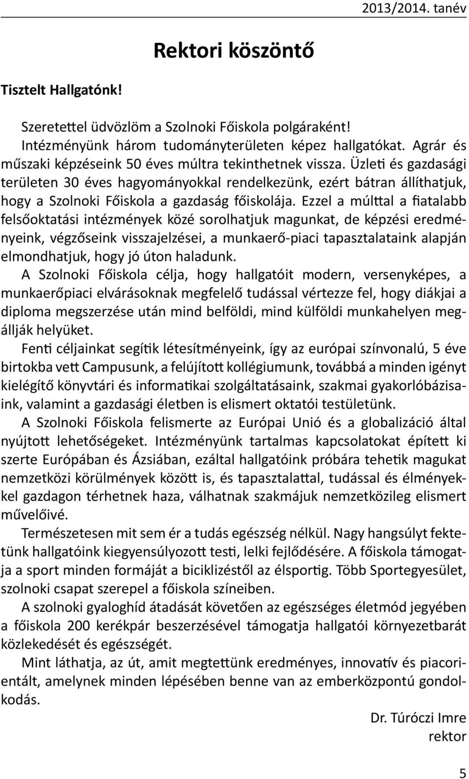 Üzleti és gazdasági területen 30 éves hagyományokkal rendelkezünk, ezért bátran állíthatjuk, hogy a Szolnoki Főiskola a gazdaság főiskolája.