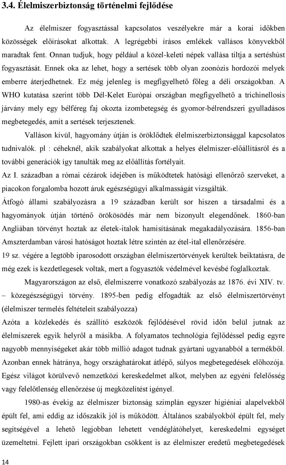 Ennek oka az lehet, hogy a sertések több olyan zoonózis hordozói melyek emberre áterjedhetnek. Ez még jelenleg is megfigyelhető főleg a déli országokban.