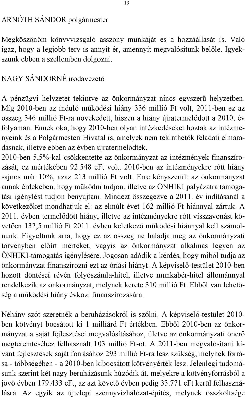 Míg 2010-ben az induló működési hiány 336 millió Ft volt, 2011-ben ez az összeg 346 millió Ft-ra növekedett, hiszen a hiány újratermelődött a 2010. év folyamán.