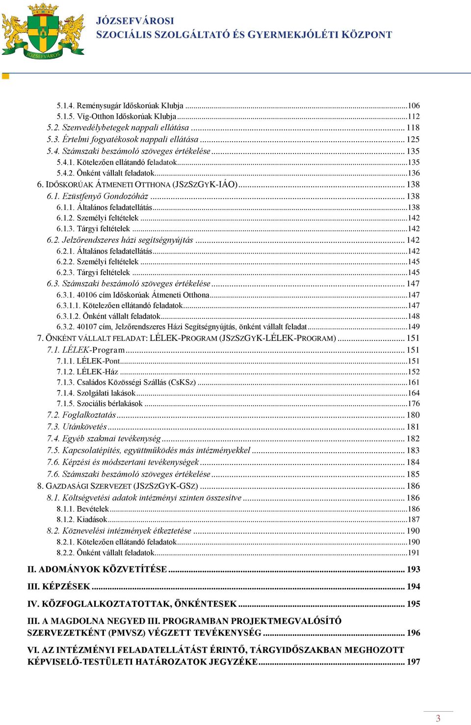 .. 138 6.1.2. Személyi feltételek... 142 6.1.3. Tárgyi feltételek... 142 6.2. Jelzőrendszeres házi segítségnyújtás... 142 6.2.1. Általános feladatellátás... 142 6.2.2. Személyi feltételek... 145 6.2.3. Tárgyi feltételek... 145 6.3. Számszaki beszámoló szöveges értékelése.