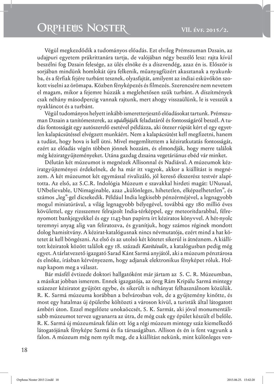 Először is sorjában mindünk homlokát újra felkenik, műanyagfüzért akasztanak a nyakunkba, és a férfiak fejére turbánt tesznek, olyasfajtát, amilyent az indiai esküvőkön szokott viselni az örömapa.