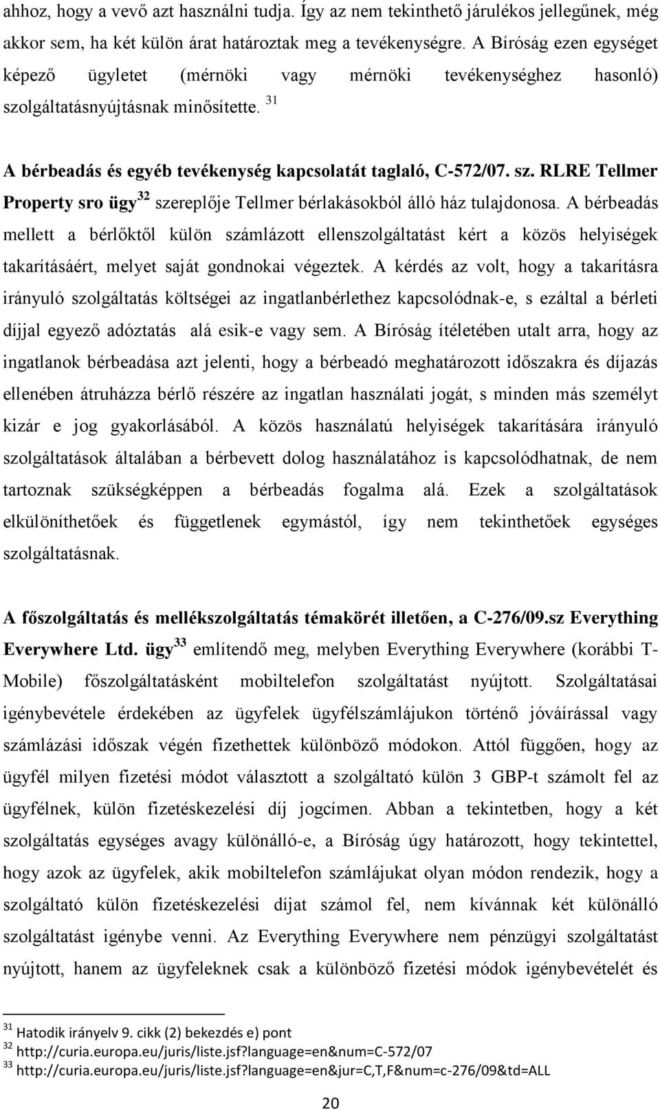 A bérbeadás mellett a bérlőktől külön számlázott ellenszolgáltatást kért a közös helyiségek takarításáért, melyet saját gondnokai végeztek.