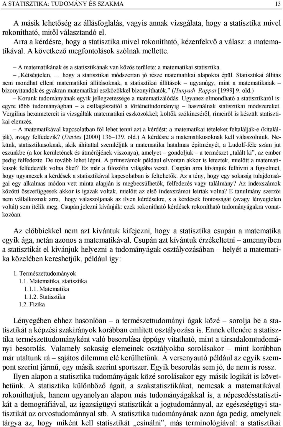 A matematikának és a statisztikának van közös területe: a matematikai statisztika. Kétségtelen, hogy a statisztikai módszertan jó része matematikai alapokra épül.