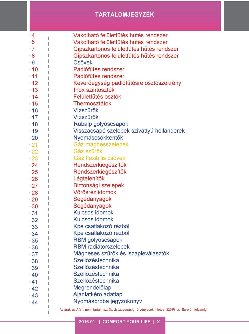 Felületfűtés osztók Thermosztátok Vízszűrők Vízszűrők Rubalp golyóscsapok Visszacsapó szelepek szivattyú hollanderek Nyomáscsökkentők Gáz mágnesszelepek Gáz szűrők Gáz flexibilis csövek