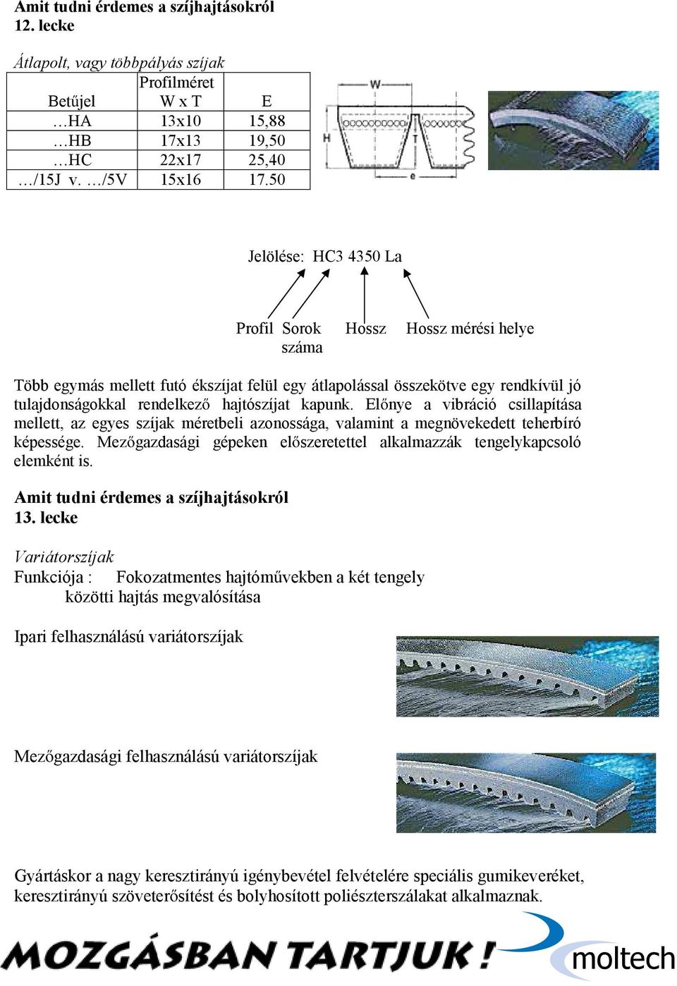 kapunk. Előnye a vibráció csillapítása mellett, az egyes szíjak méretbeli azonossága, valamint a megnövekedett teherbíró képessége.