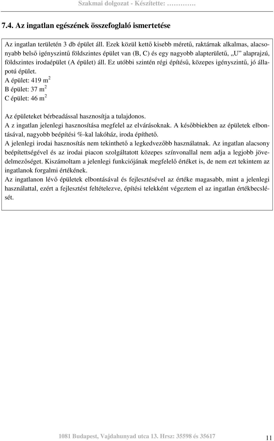 Ez utóbbi szintén régi építéső, közepes igényszintő, jó állapotú épület. A épület: 419 m 2 B épület: 37 m 2 C épület: 46 m 2 Az épületeket bérbeadással hasznosítja a tulajdonos.