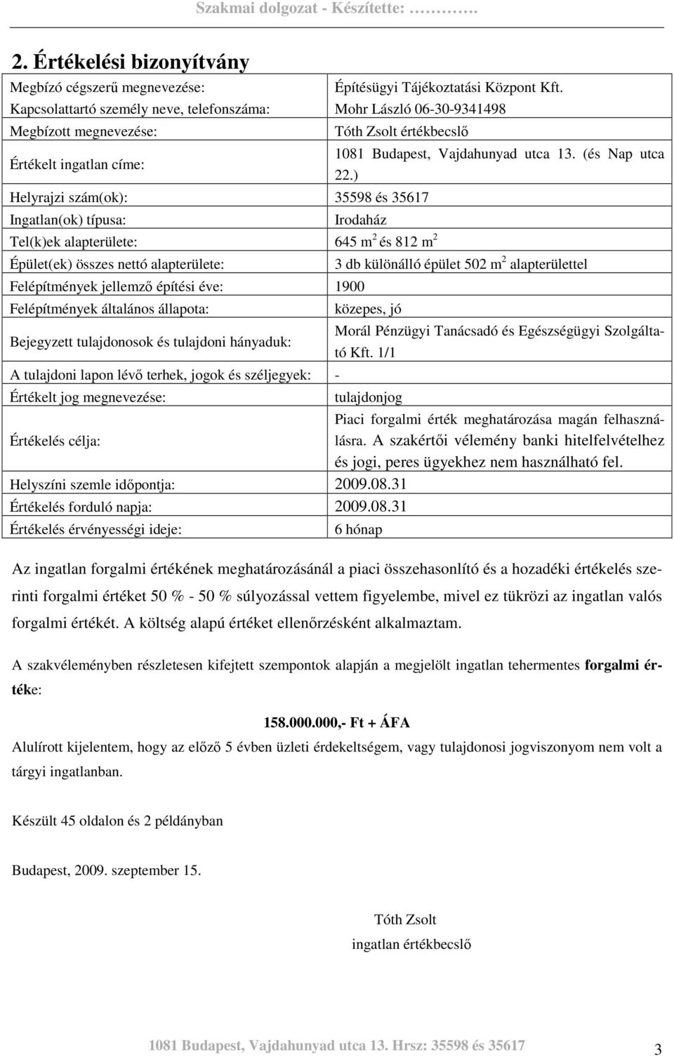 ) Helyrajzi szám(ok): 35598 és 35617 Ingatlan(ok) típusa: Irodaház Tel(k)ek alapterülete: 645 m 2 és 812 m 2 Épület(ek) összes nettó alapterülete: Felépítmények jellemzı építési éve: 1900