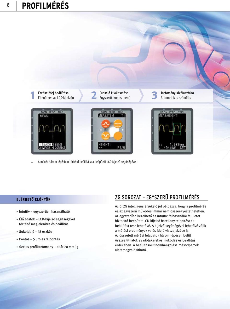 Széles profiltartomány akár 70 mm-ig ZG SOROZAT EGYSZERŰ PROFILMÉRÉS Az új ZG intelligens érzékelő jól példázza, hogy a profilmérés és az egyszerű működés immár nem összeegyeztethetetlen.