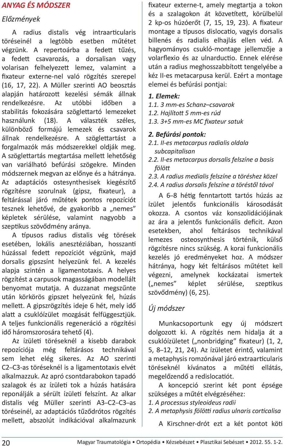 A Müller szerin AO beosztás alapján határozo kezelési sémák állnak rendelkezésre. Az utóbbi időben a stabilitás fokozására szögleartó lemezeket használunk (18).