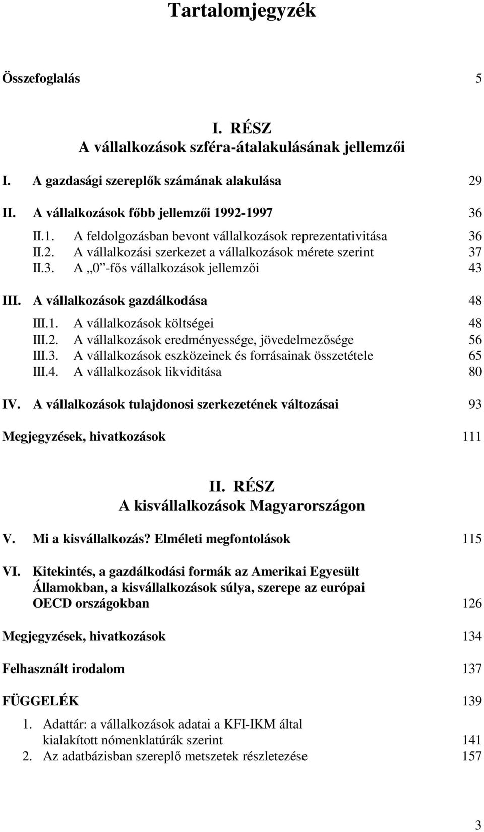 A vállalkozások gazdálkodása 48 III.1. A vállalkozások költségei 48 III.2. A vállalkozások eredményessége, jövedelmezősége 56 III.3. A vállalkozások eszközeinek és forrásainak összetétele 65 III.4. A vállalkozások likviditása 80 IV.