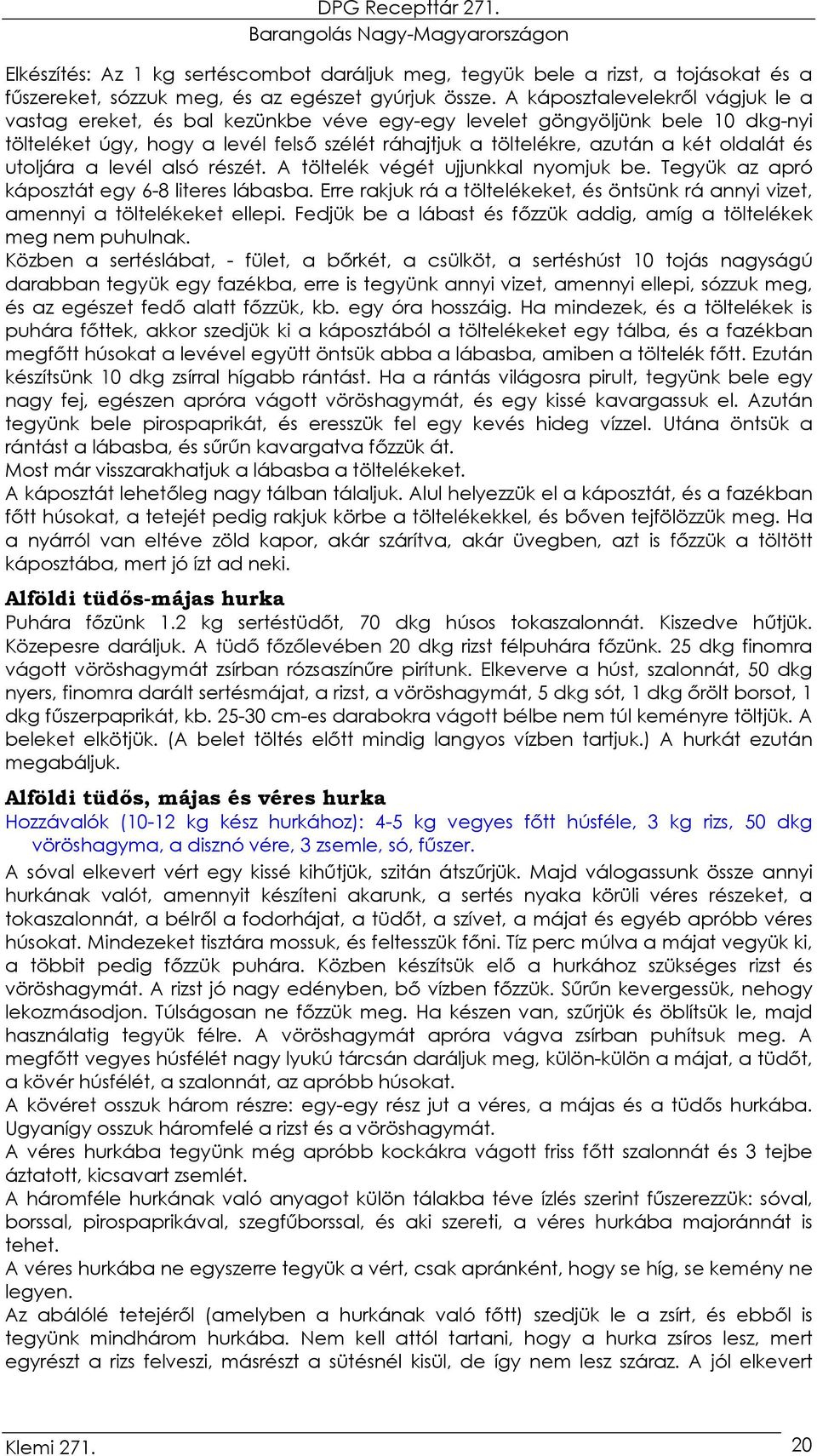 és utoljára a levél alsó részét. A töltelék végét ujjunkkal nyomjuk be. Tegyük az apró káposztát egy 6-8 literes lábasba.