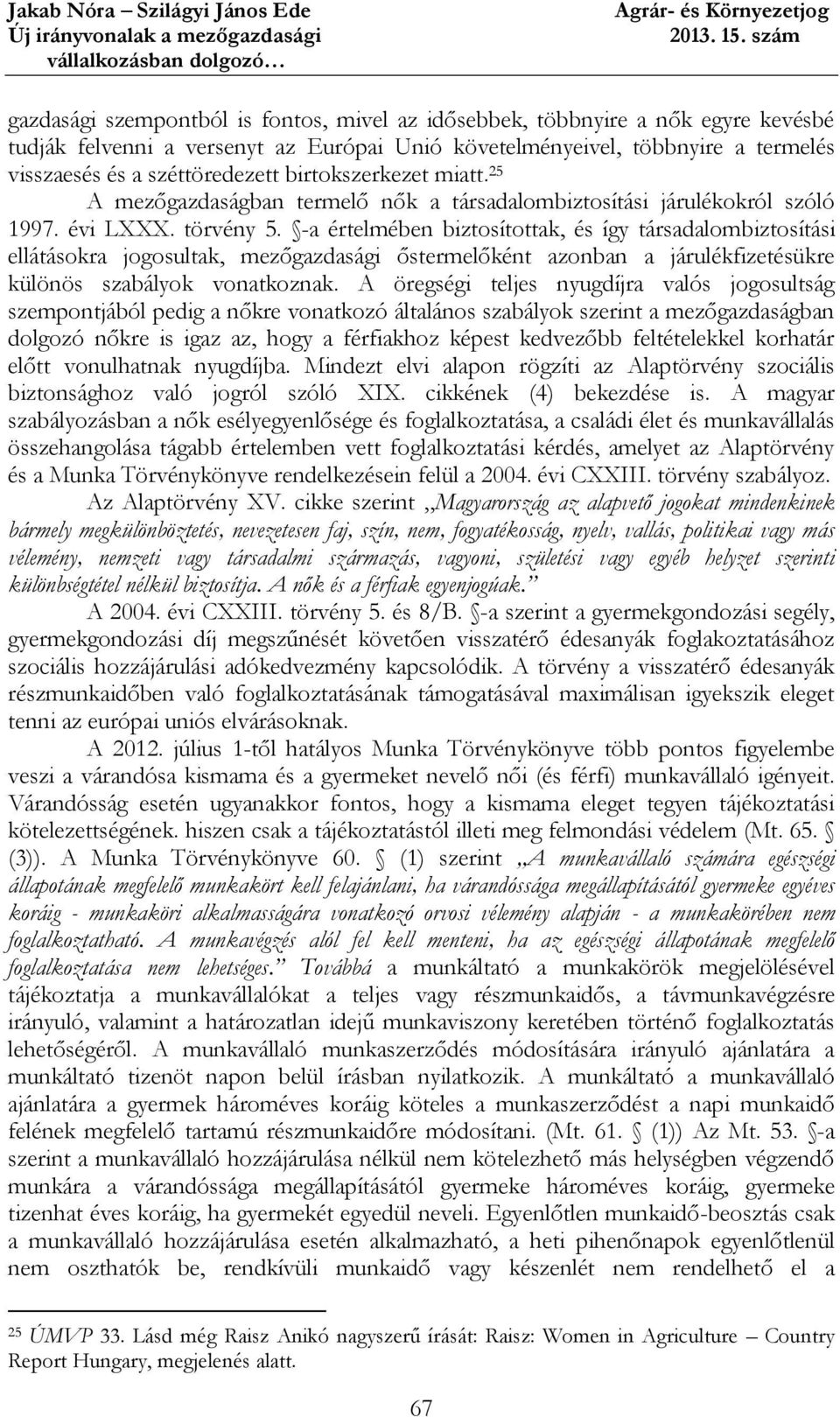 -a értelmében biztosítottak, és így társadalombiztosítási ellátásokra jogosultak, mezőgazdasági őstermelőként azonban a járulékfizetésükre különös szabályok vonatkoznak.