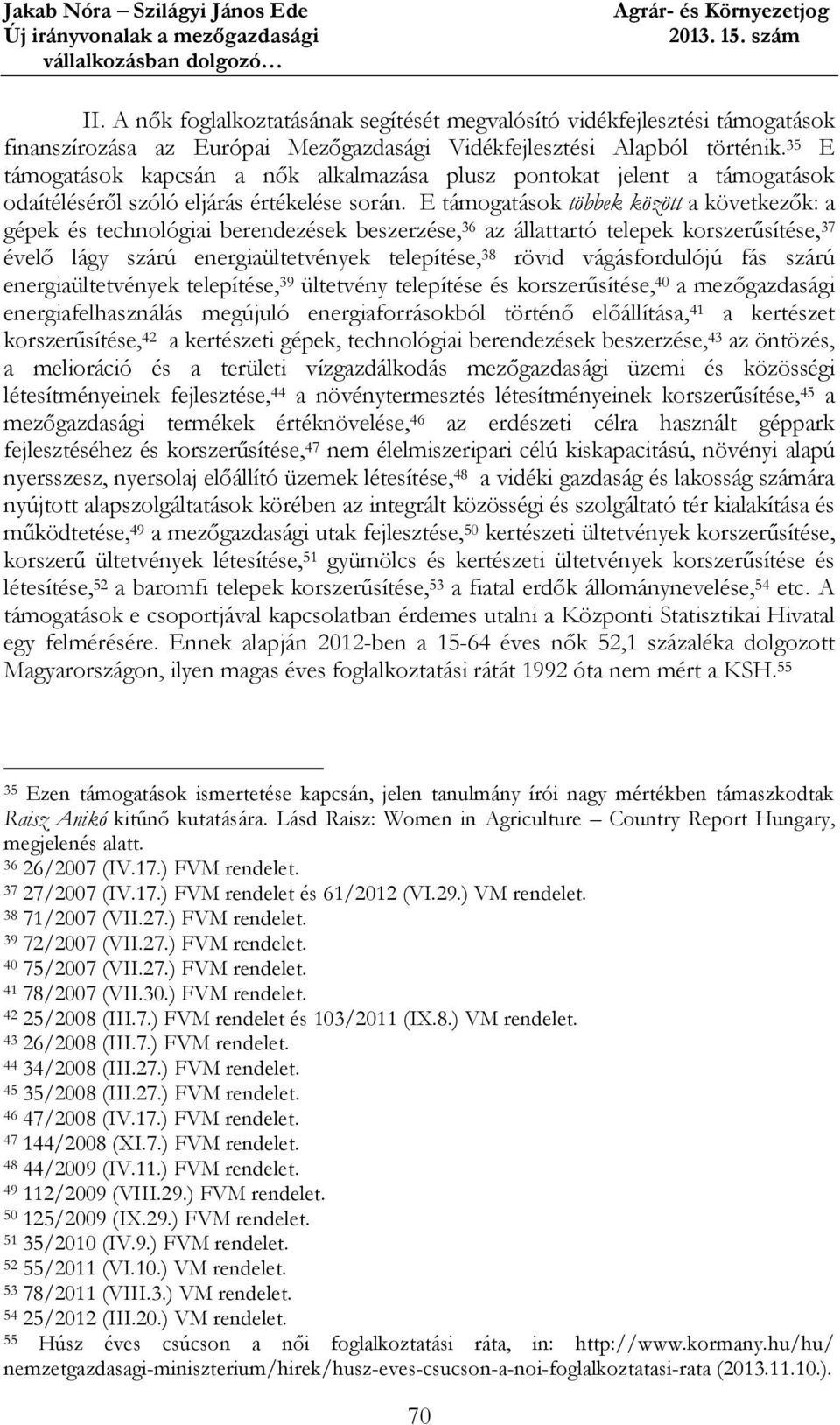 E támogatások többek között a következők: a gépek és technológiai berendezések beszerzése, 36 az állattartó telepek korszerűsítése, 37 évelő lágy szárú energiaültetvények telepítése, 38 rövid