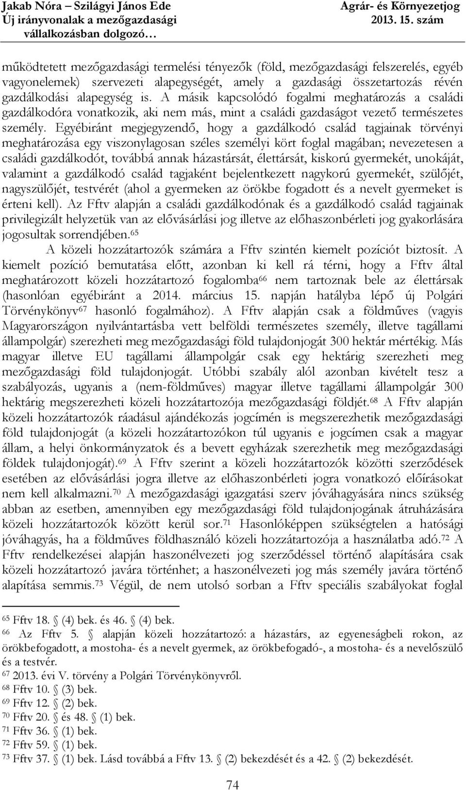 Egyébiránt megjegyzendő, hogy a gazdálkodó család tagjainak törvényi meghatározása egy viszonylagosan széles személyi kört foglal magában; nevezetesen a családi gazdálkodót, továbbá annak