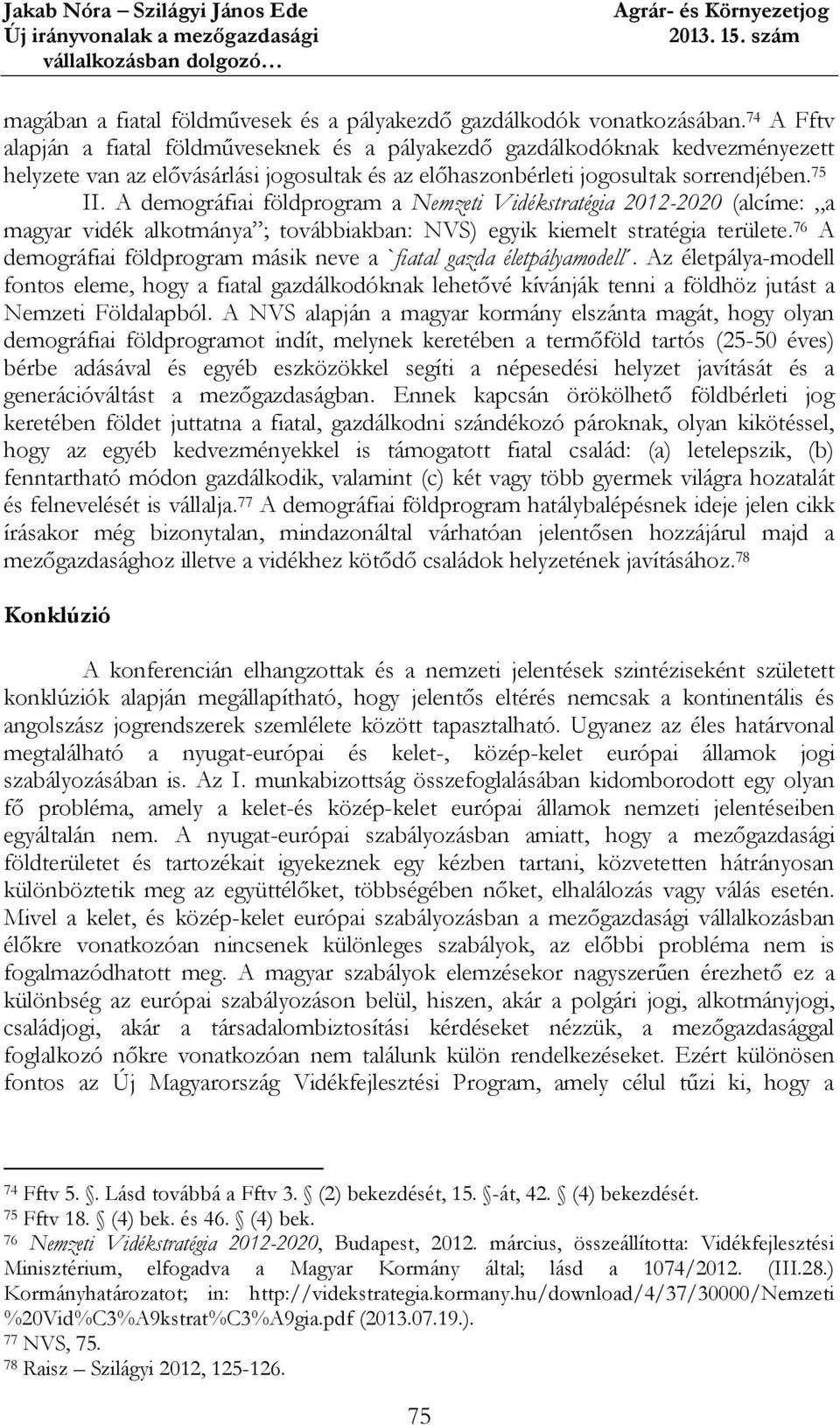 A demográfiai földprogram a Nemzeti Vidékstratégia 2012-2020 (alcíme: a magyar vidék alkotmánya ; továbbiakban: NVS) egyik kiemelt stratégia területe.