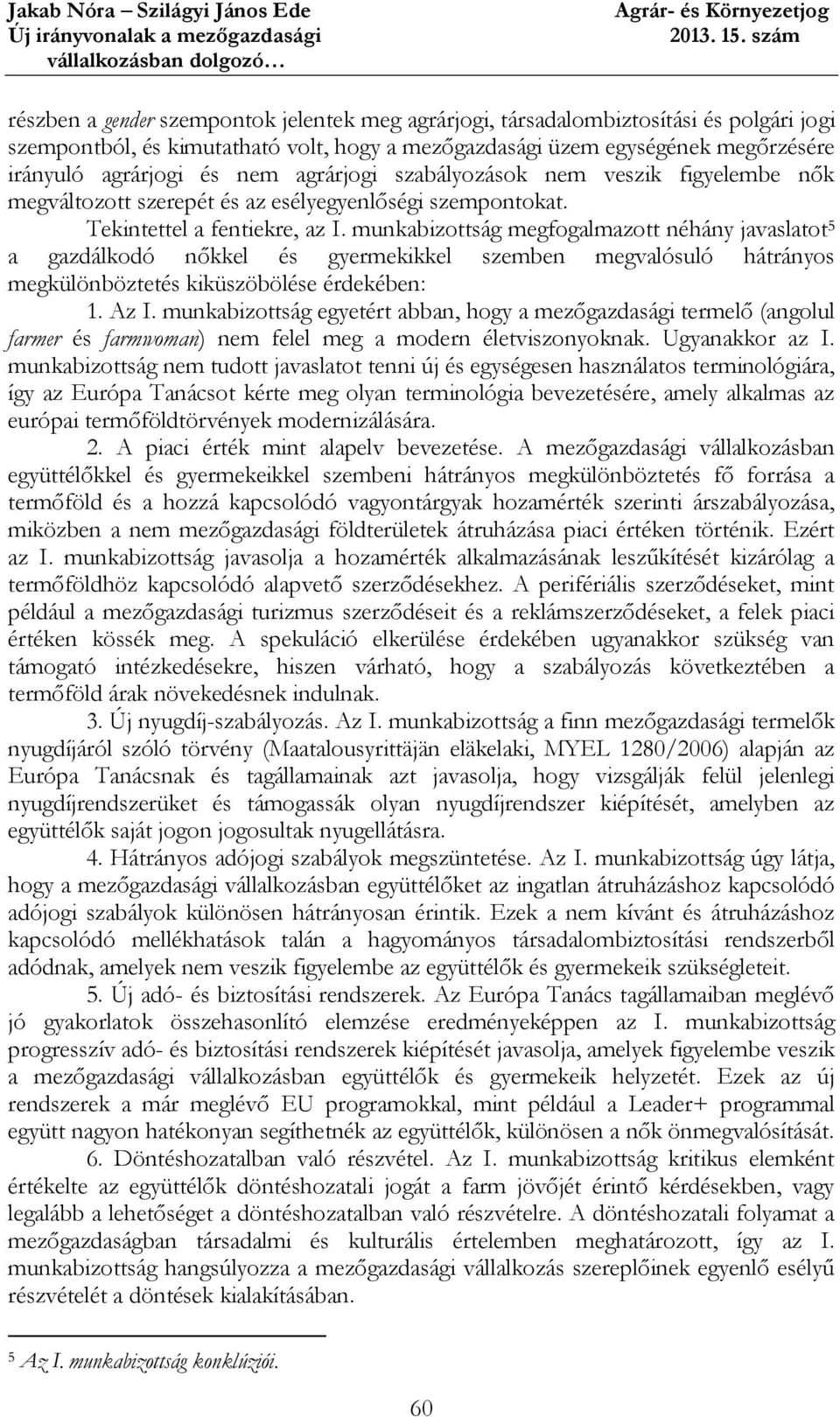 munkabizottság megfogalmazott néhány javaslatot 5 a gazdálkodó nőkkel és gyermekikkel szemben megvalósuló hátrányos megkülönböztetés kiküszöbölése érdekében: 1. Az I.