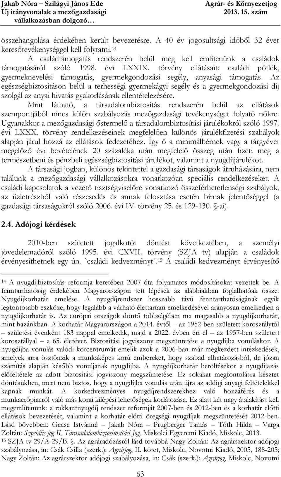 törvény ellátásait: családi pótlék, gyermeknevelési támogatás, gyermekgondozási segély, anyasági támogatás.