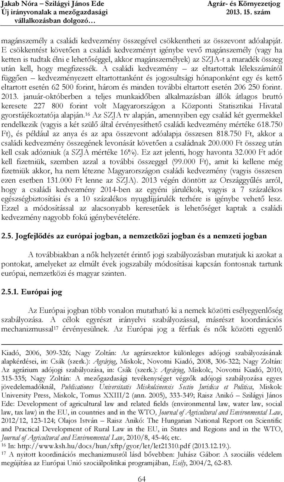 A családi kedvezmény az eltartottak lélekszámától függően kedvezményezett eltartottanként és jogosultsági hónaponként egy és kettő eltartott esetén 62 500 forint, három és minden további eltartott