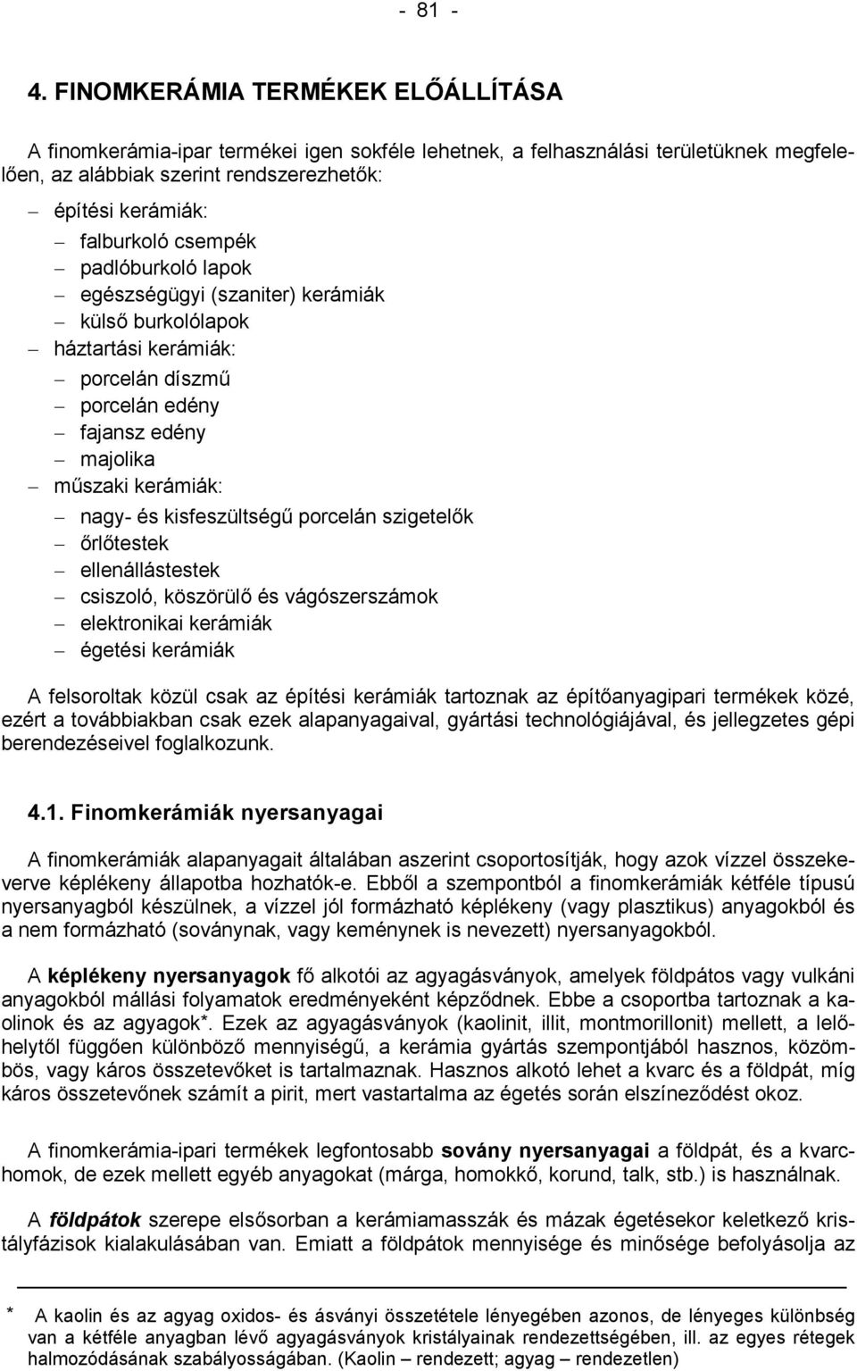 porcelán szigetelők őrlőtestek ellenállástestek csiszoló, köszörülő és vágószerszámok elektronikai kerámiák égetési kerámiák A felsoroltak közül csak az építési kerámiák tartoznak az építőanyagipari