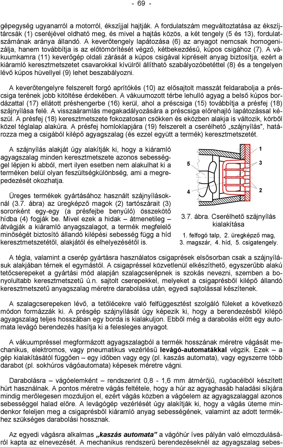 A keverőtengely lapátozása () az anyagot nemcsak homogenizálja, hanem továbbítja is az előtömörítését végző, kétbekezdésű, kúpos csigához ().