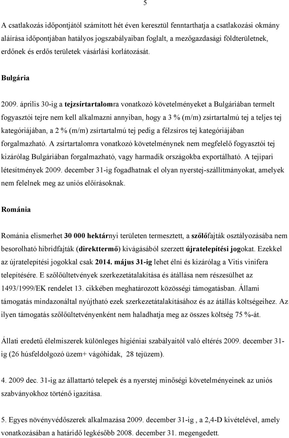 április 30-ig a tejzsírtartalomra vonatkozó követelményeket a Bulgáriában termelt fogyasztói tejre nem kell alkalmazni annyiban, hogy a 3 % (m/m) zsírtartalmú tej a teljes tej kategóriájában, a 2 %