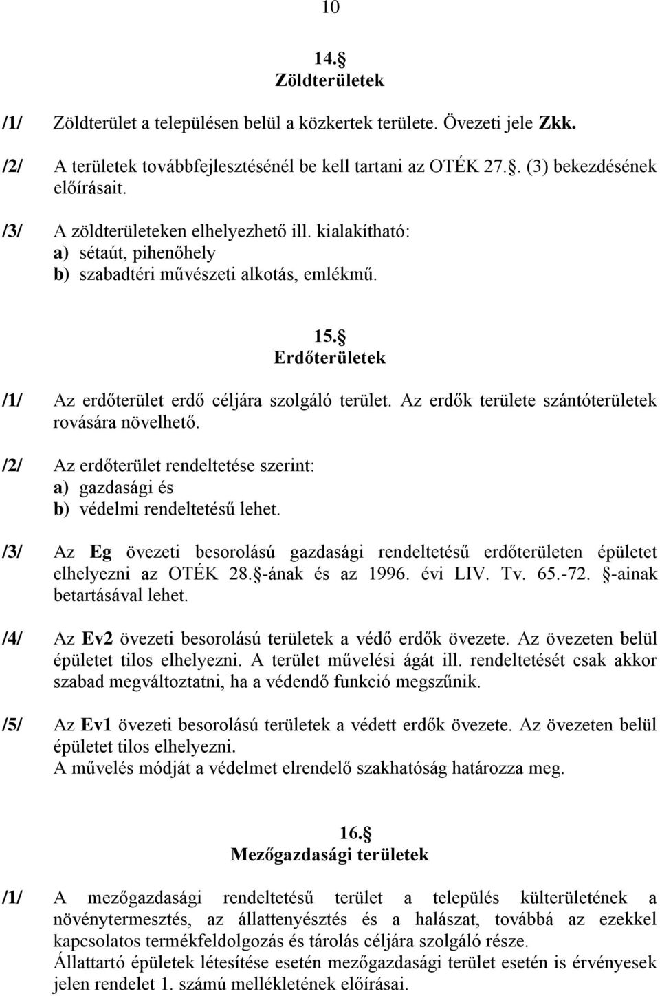 Az erdők területe szántóterületek rovására növelhető. /2/ Az erdőterület rendeltetése szerint: a) gazdasági és b) védelmi rendeltetésű lehet.