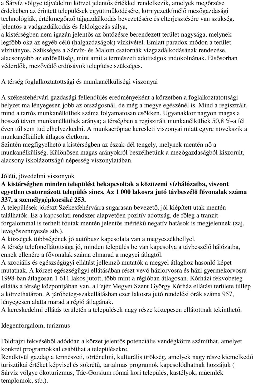 jelentős a vadgazdálkodás és feldolgozás súlya, a kistérségben nem igazán jelentős az öntözésre berendezett terület nagysága, melynek legfőbb oka az egyéb célú (halgazdaságok) vízkivétel.