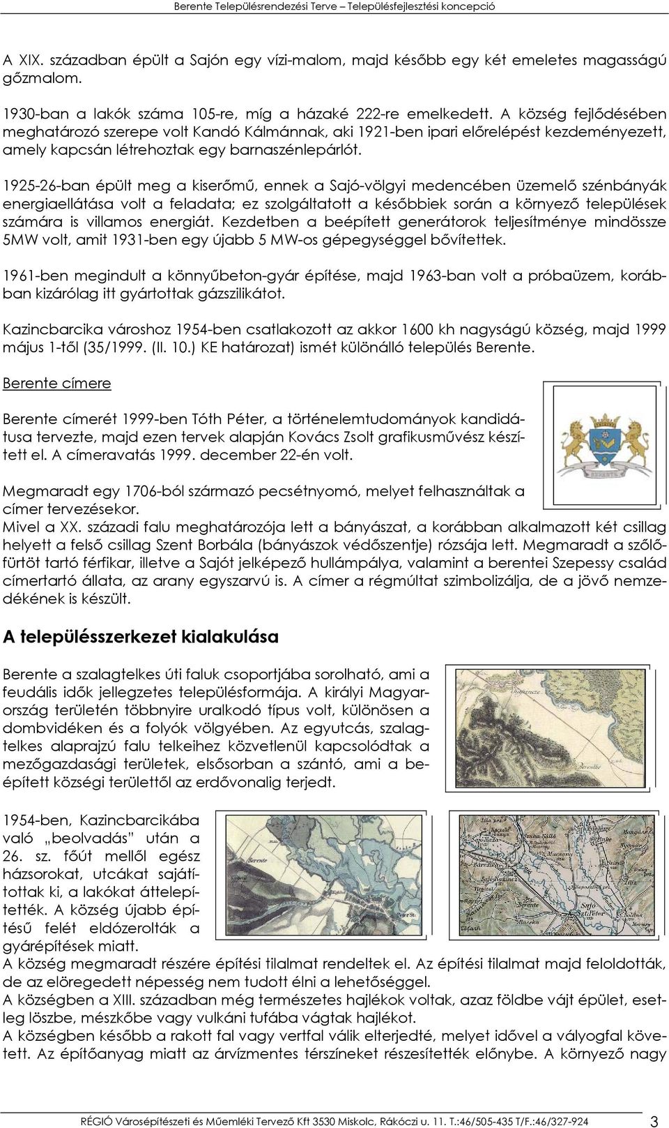 1925-26-ban épült meg a kiserőmű, ennek a Sajó-völgyi medencében üzemelő szénbányák energiaellátása volt a feladata; ez szolgáltatott a későbbiek során a környező települések számára is villamos